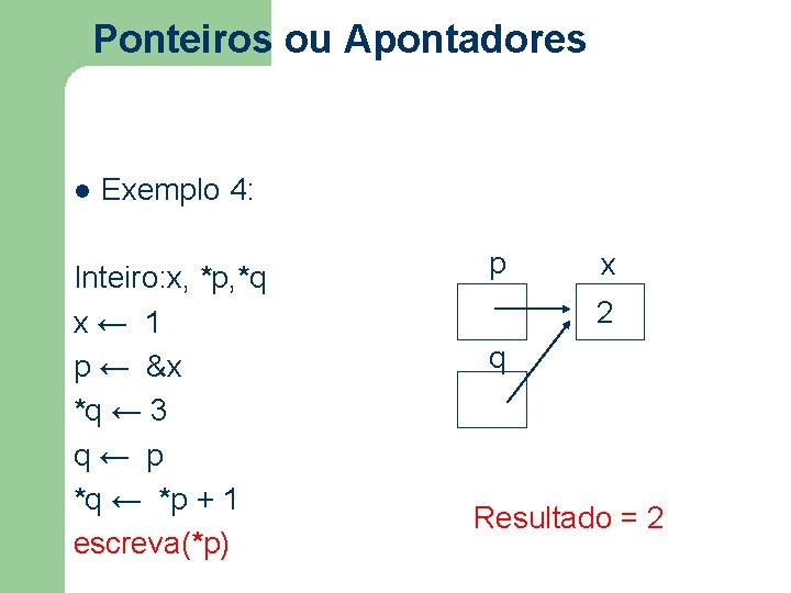 Ponteiros ou Apontadores l Exemplo 4: Inteiro: x, *p, *q x ← 1 p