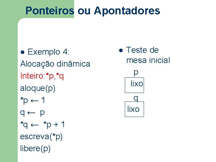 Ponteiros ou Apontadores Exemplo 4: Alocação dinâmica Inteiro: *p, *q aloque(p) *p ← 1