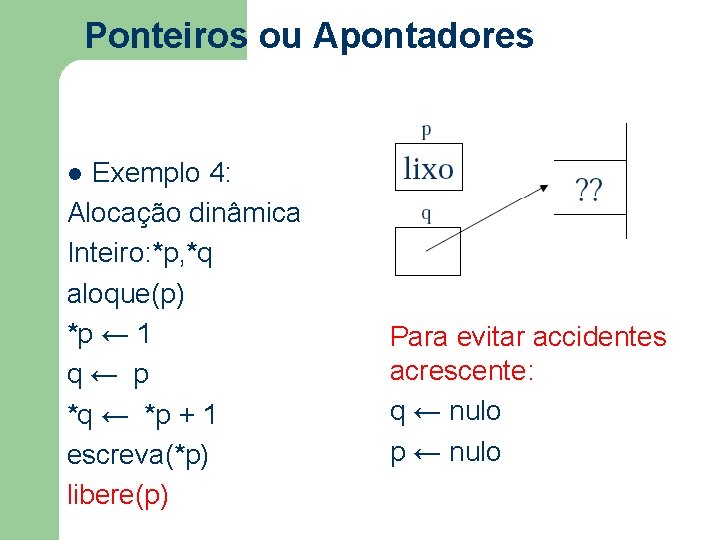 Ponteiros ou Apontadores Exemplo 4: Alocação dinâmica Inteiro: *p, *q aloque(p) *p ← 1