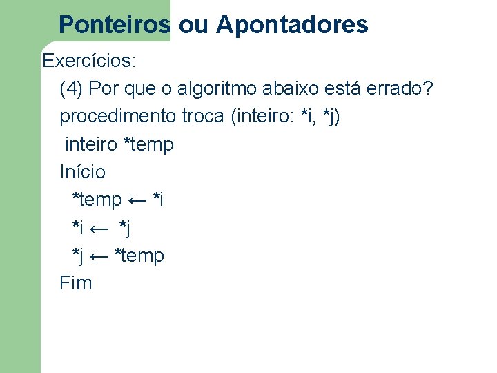 Ponteiros ou Apontadores Exercícios: (4) Por que o algoritmo abaixo está errado? procedimento troca