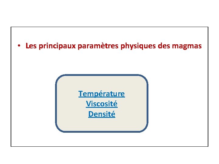  • Les principaux paramètres physiques des magmas Température Viscosité Densité 