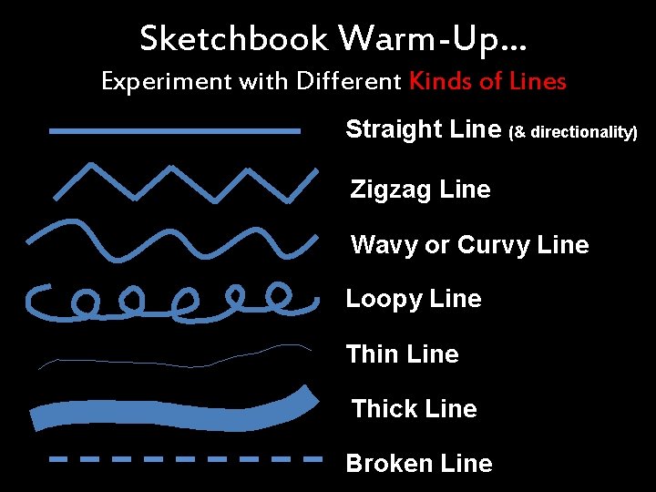Sketchbook Warm-Up… Experiment with Different Kinds of Lines Straight Line (& directionality) Zigzag Line