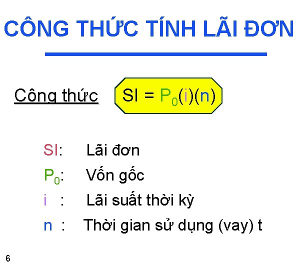 CÔNG THỨC TÍNH LÃI ĐƠN Công thức 6 SI = P 0(i)(n) SI: Lãi CÔNG THỨC TÍNH LÃI ĐƠN Công thức 6 SI = P 0(i)(n) SI: Lãi