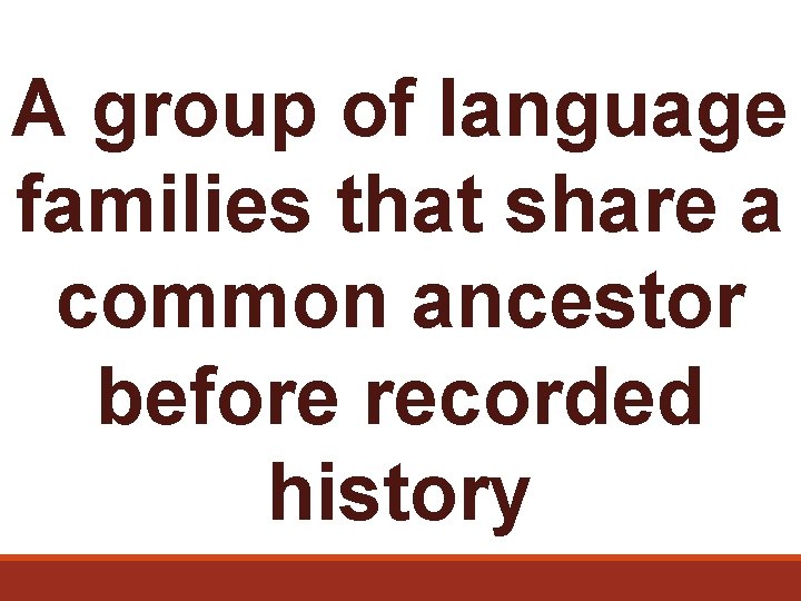 A group of language families that share a common ancestor before recorded history 