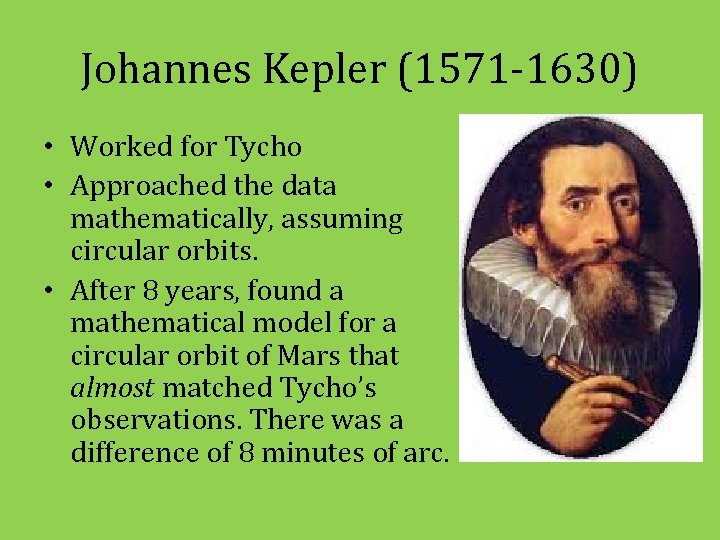 Johannes Kepler (1571 -1630) • Worked for Tycho • Approached the data mathematically, assuming