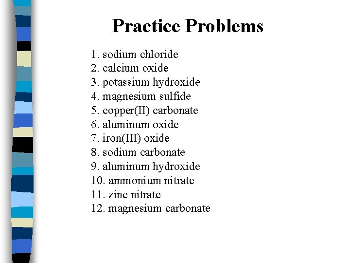 Practice Problems 1. sodium chloride 2. calcium oxide 3. potassium hydroxide 4. magnesium sulfide