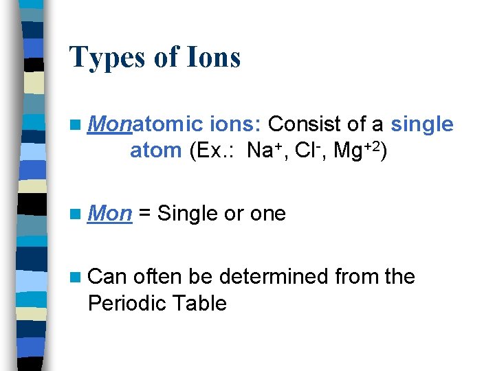 Types of Ions n Monatomic ions: Consist of a single atom (Ex. : Na+,