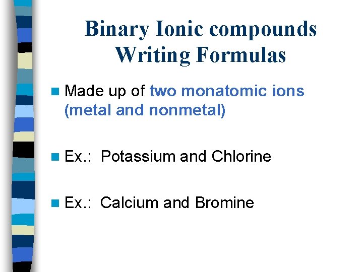 Binary Ionic compounds Writing Formulas n Made up of two monatomic ions (metal and