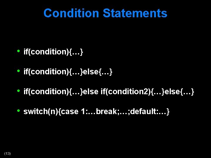 Condition Statements • if(condition){…}else{…} • if(condition){…}else if(condition 2){…}else{…} • switch(n){case 1: …break; …; default: