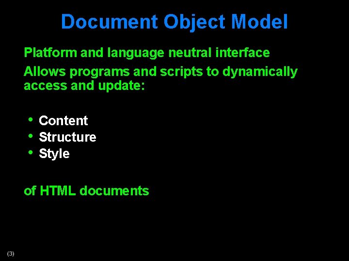 Document Object Model Platform and language neutral interface Allows programs and scripts to dynamically