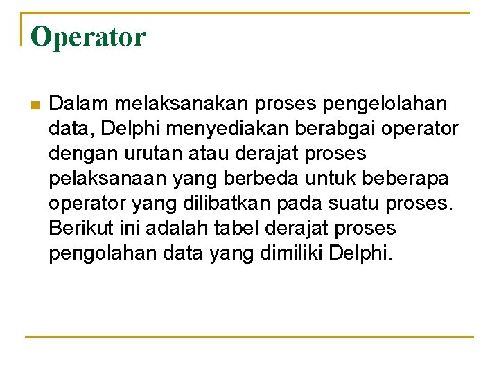 Operator n Dalam melaksanakan proses pengelolahan data, Delphi menyediakan berabgai operator dengan urutan atau