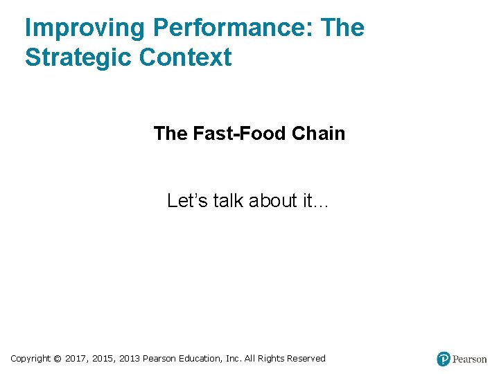 Improving Performance: The Strategic Context The Fast-Food Chain Let’s talk about it… Copyright ©