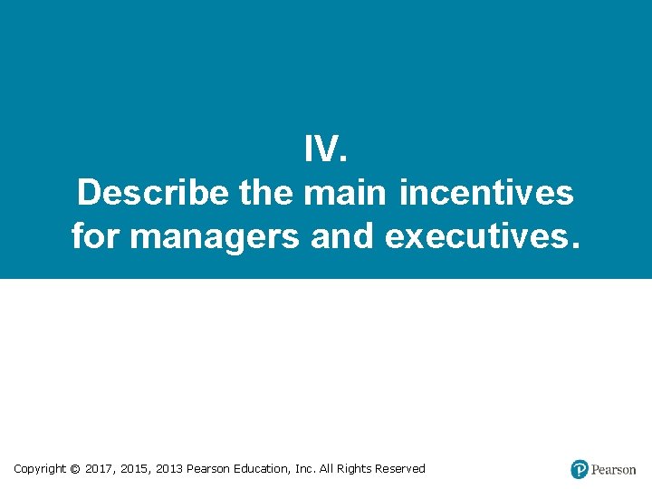 IV. Describe the main incentives for managers and executives. Copyright © 2017, 2015, 2013