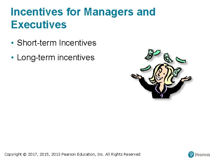 Incentives for Managers and Executives • Short-term Incentives • Long-term incentives Copyright © 2017,