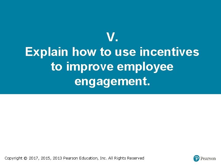 V. Explain how to use incentives to improve employee engagement. Copyright © 2017, 2015,