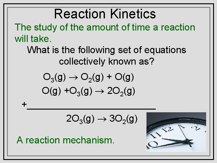 Reaction Kinetics The study of the amount of time a reaction will take. What