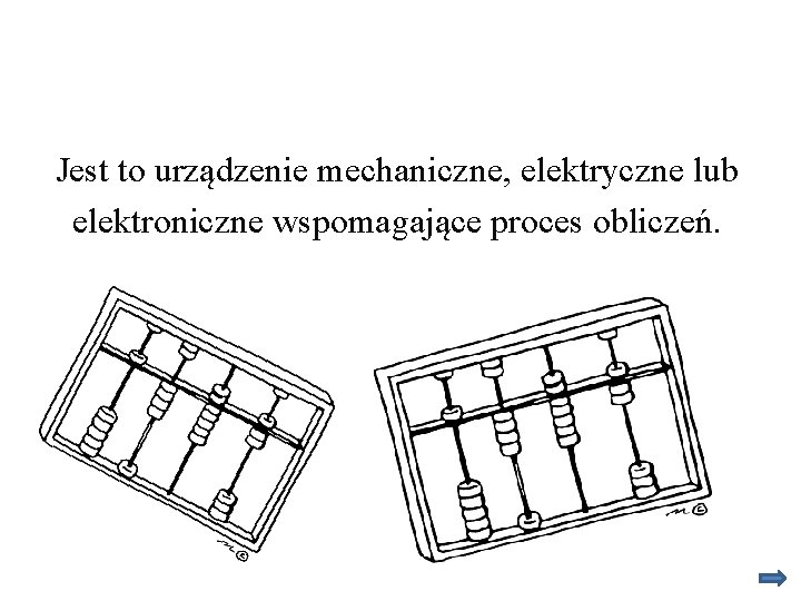 Jest to urządzenie mechaniczne, elektryczne lub elektroniczne wspomagające proces obliczeń. 