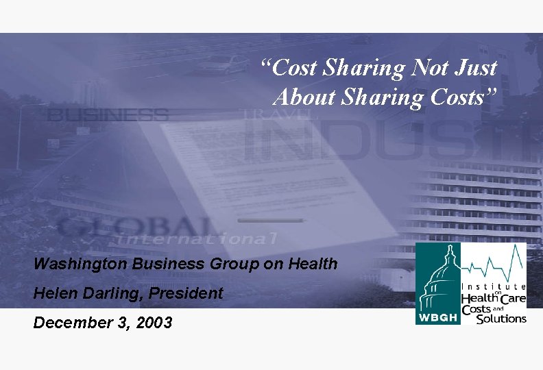 “Cost Sharing Not Just About Sharing Costs” Washington Business Group on Health Helen Darling,