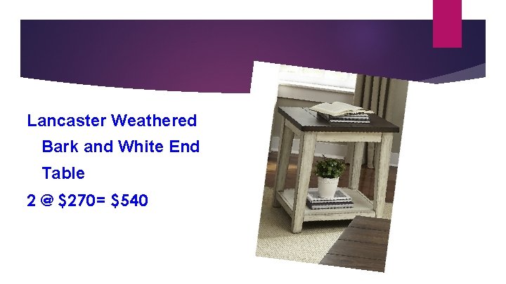 Lancaster Weathered Bark and White End Table 2 @ $270= $540 