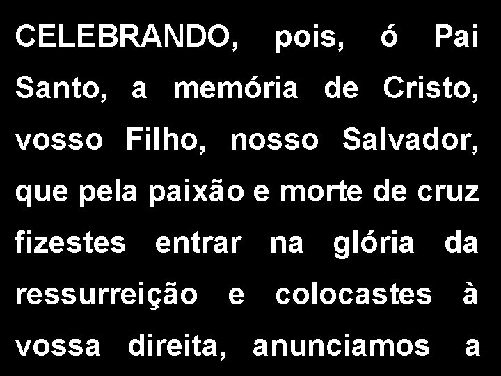 CELEBRANDO, pois, ó Pai Santo, a memória de Cristo, vosso Filho, nosso Salvador, que