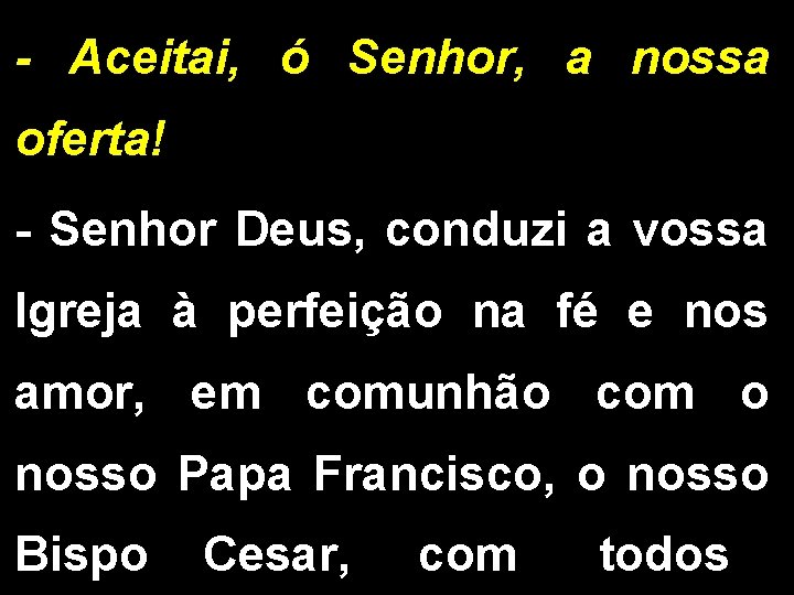 - Aceitai, ó Senhor, a nossa oferta! - Senhor Deus, conduzi a vossa Igreja