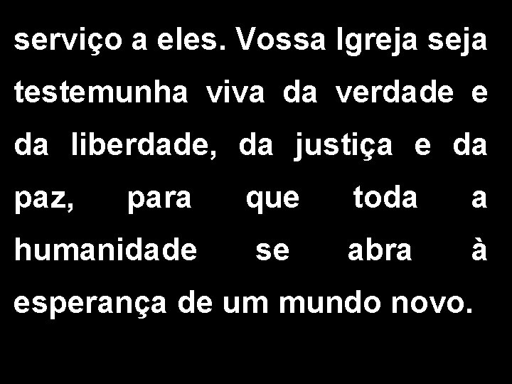 serviço a eles. Vossa Igreja seja testemunha viva da verdade e da liberdade, da