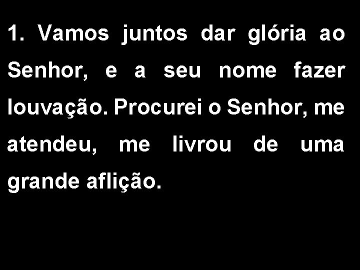 1. Vamos juntos dar glória ao Senhor, e a seu nome fazer louvação. Procurei