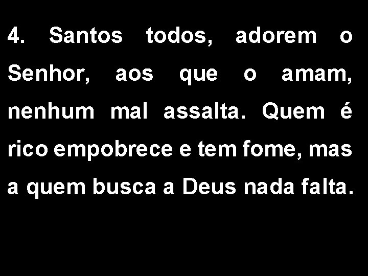 4. Santos todos, adorem o Senhor, aos que o amam, nenhum mal assalta. Quem