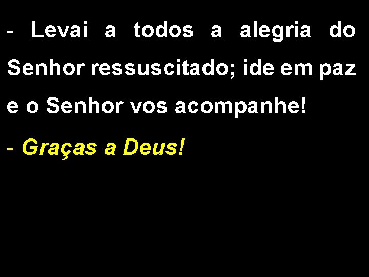 - Levai a todos a alegria do Senhor ressuscitado; ide em paz e o