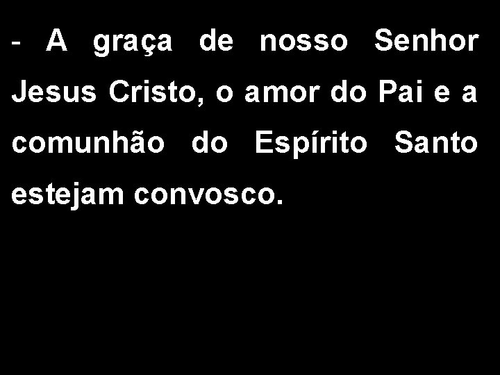 - A graça de nosso Senhor Jesus Cristo, o amor do Pai e a