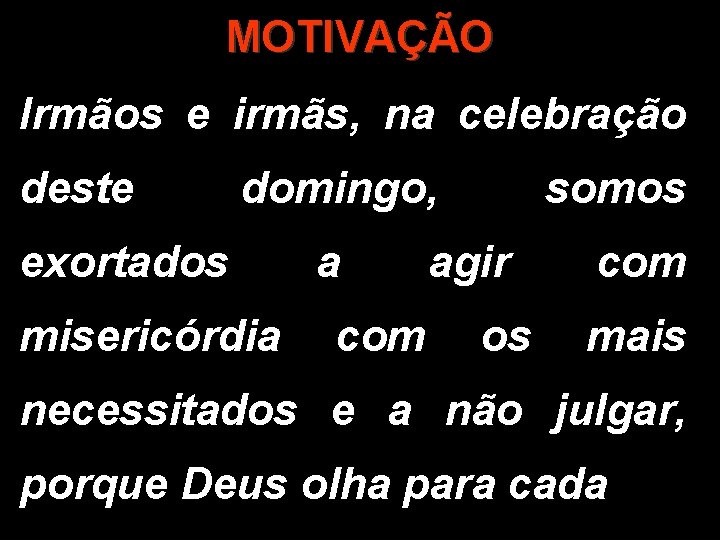 MOTIVAÇÃO Irmãos e irmãs, na celebração deste domingo, exortados a agir somos com misericórdia