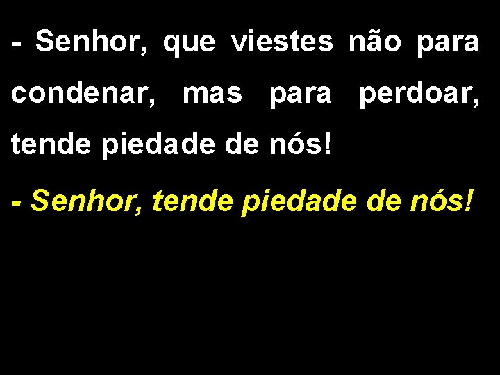 - Senhor, que viestes não para condenar, mas para perdoar, tende piedade de nós!