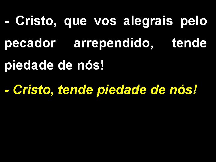 - Cristo, que vos alegrais pelo pecador arrependido, tende piedade de nós! - Cristo,