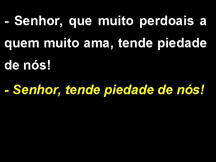 - Senhor, que muito perdoais a quem muito ama, tende piedade de nós! -