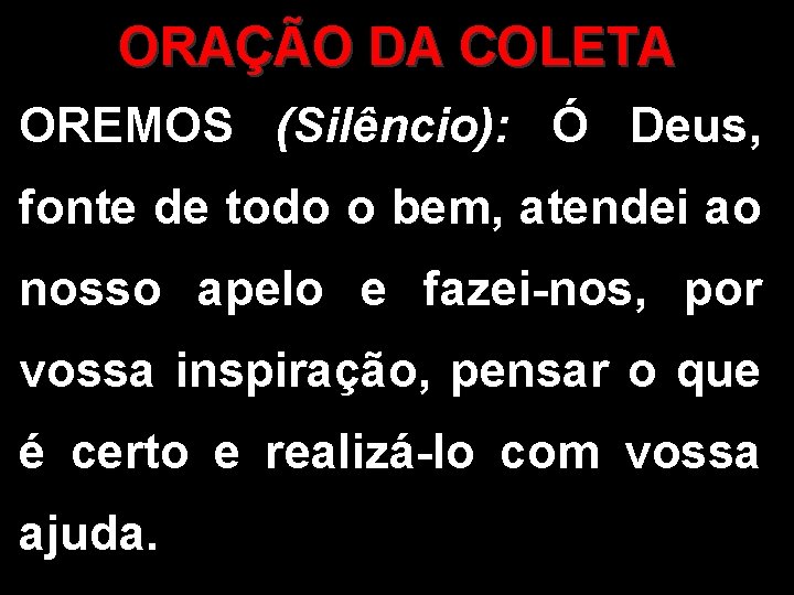 ORAÇÃO DA COLETA OREMOS (Silêncio): Ó Deus, fonte de todo o bem, atendei ao