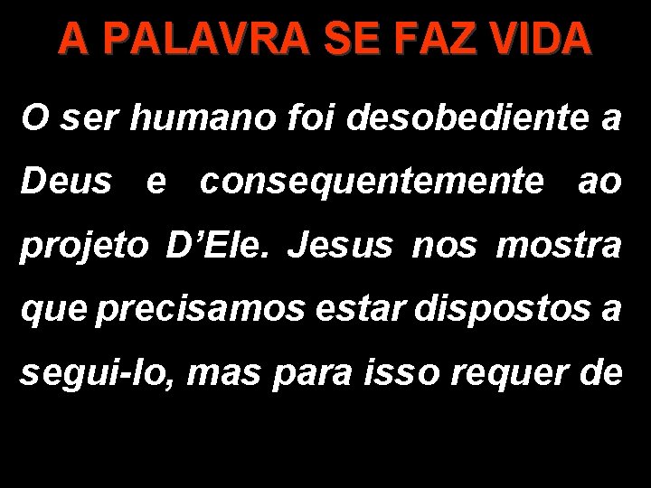 A PALAVRA SE FAZ VIDA O ser humano foi desobediente a Deus e consequentemente