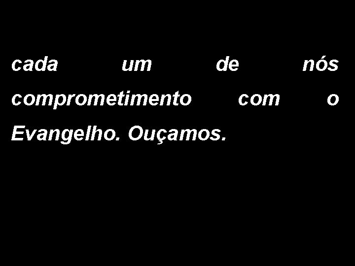 cada um de comprometimento Evangelho. Ouçamos. com nós o 