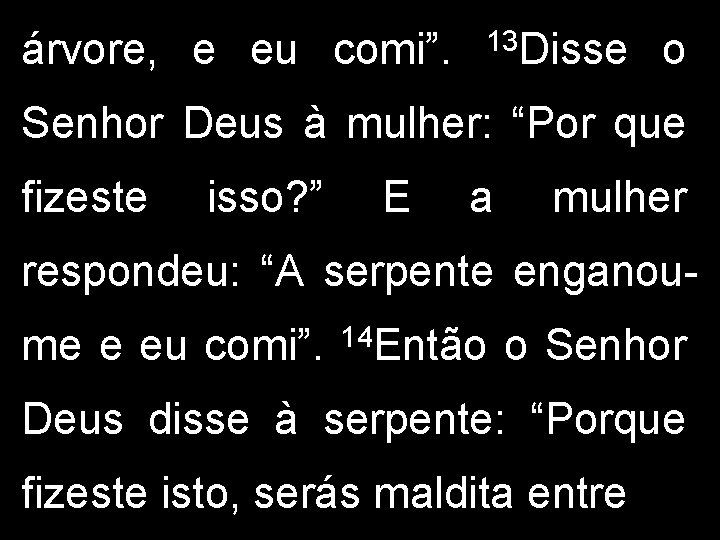 árvore, e eu comi”. 13 Disse o Senhor Deus à mulher: “Por que fizeste