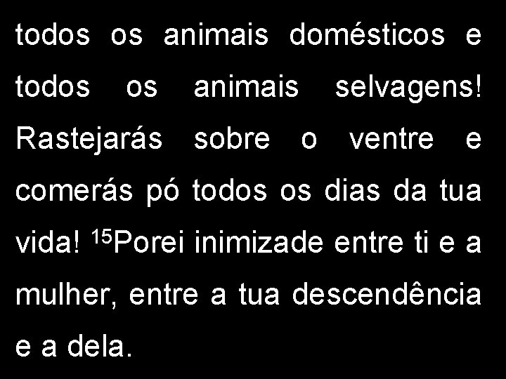 todos os animais domésticos e todos os animais selvagens! Rastejarás sobre o ventre e