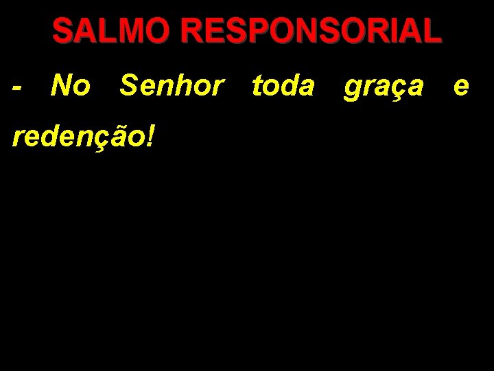 SALMO RESPONSORIAL - No Senhor toda graça e redenção! 