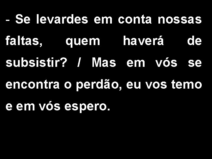 - Se levardes em conta nossas faltas, quem haverá de subsistir? / Mas em