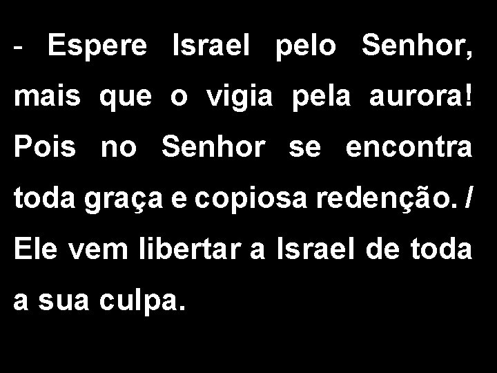 - Espere Israel pelo Senhor, mais que o vigia pela aurora! Pois no Senhor