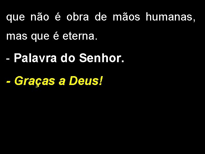 que não é obra de mãos humanas, mas que é eterna. - Palavra do