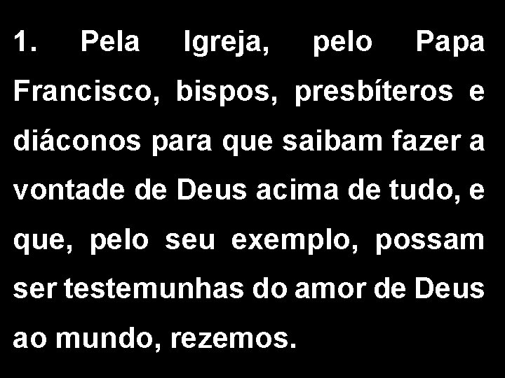 1. Pela Igreja, pelo Papa Francisco, bispos, presbíteros e diáconos para que saibam fazer