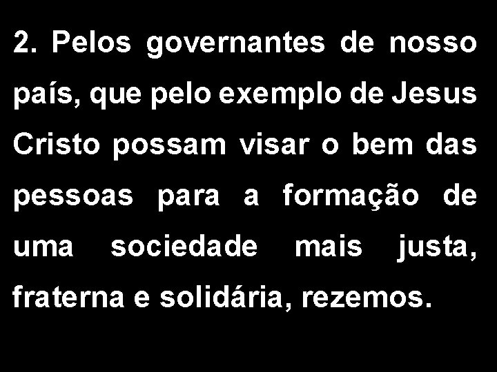 2. Pelos governantes de nosso país, que pelo exemplo de Jesus Cristo possam visar