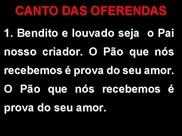 CANTO DAS OFERENDAS 1. Bendito e louvado seja o Pai nosso criador. O Pão