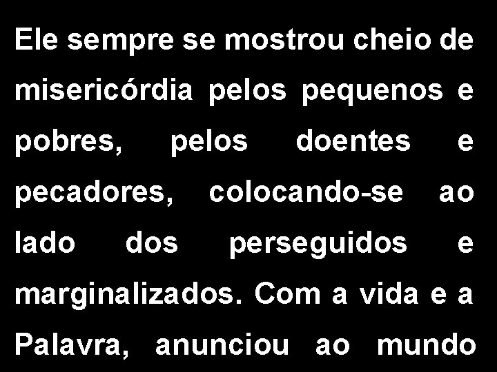 Ele sempre se mostrou cheio de misericórdia pelos pequenos e pobres, pelos doentes e