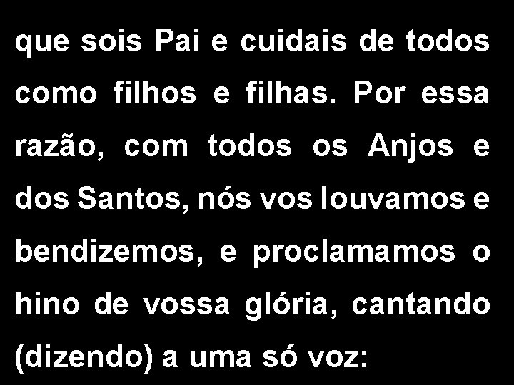 que sois Pai e cuidais de todos como filhos e filhas. Por essa razão,