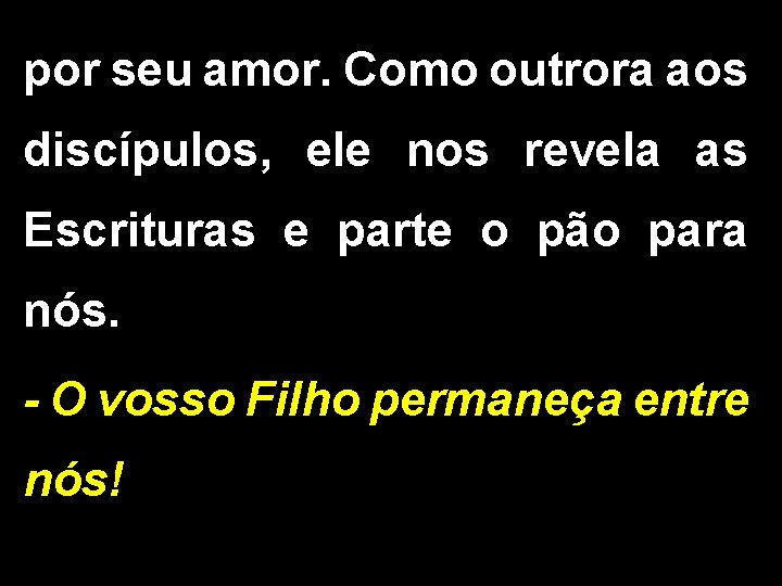 por seu amor. Como outrora aos discípulos, ele nos revela as Escrituras e parte