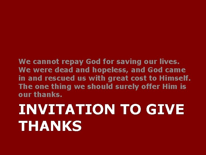 We cannot repay God for saving our lives. We were dead and hopeless, and